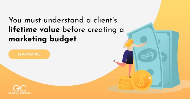 You must understand a client’s lifetime value before creating a marketing budget