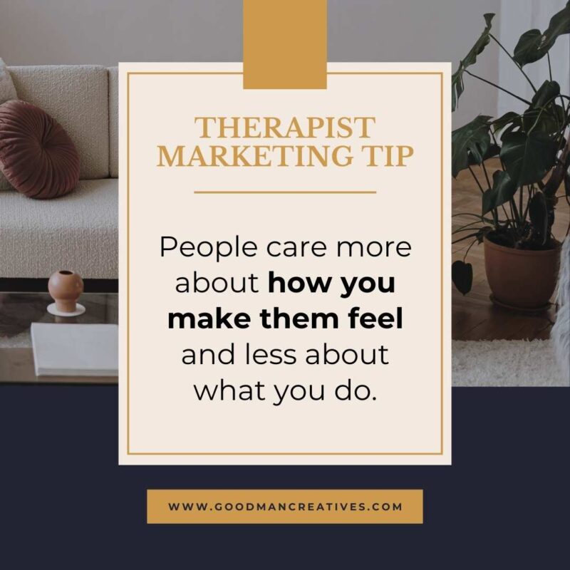 Therapist marketing tip People care more about how you make them feel and less about what you do.