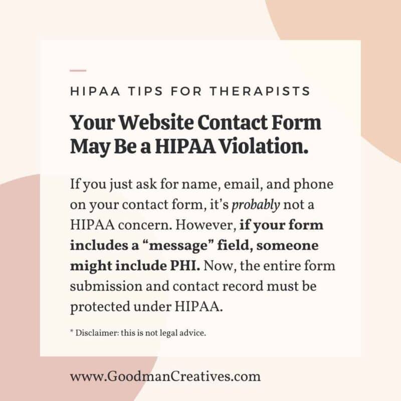 HIPAA compliant therapist marketing tip — If you just ask for name, email, and phone on your contact form, it’s probably not a HIPAA concern. However, if your form includes a “message” field, someone might include PHI. Now, the entire form submission and contact record must be protected under HIPAA.